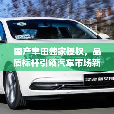 國產(chǎn)豐田獨(dú)家授權(quán)，品質(zhì)標(biāo)桿引領(lǐng)汽車市場新潮流趨勢