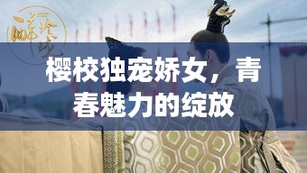 櫻校獨(dú)寵嬌女，青春魅力的綻放