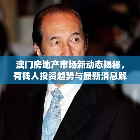 澳門房地產(chǎn)市場新動態(tài)揭秘，有錢人投資趨勢與最新消息解讀