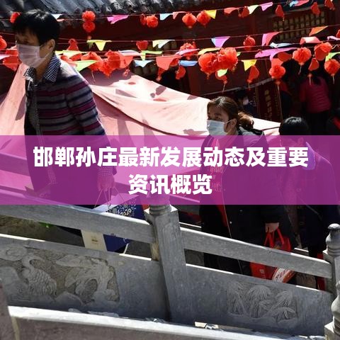 邯鄲孫莊最新發(fā)展動(dòng)態(tài)及重要資訊概覽