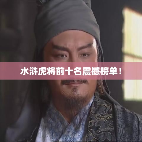 水滸虎將前十名震撼榜單！